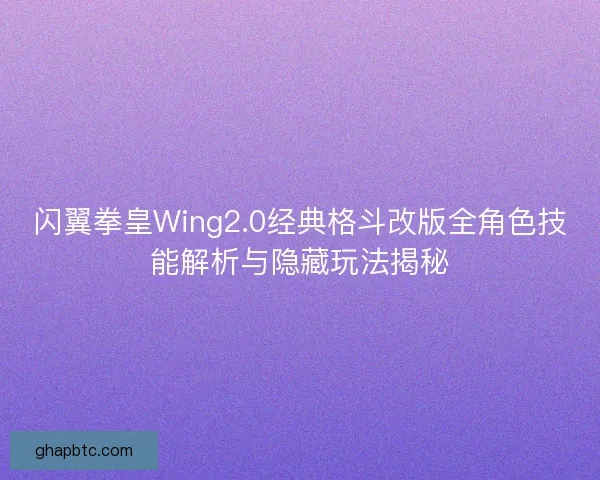 闪翼拳皇Wing2.0经典格斗改版全角色技能解析与隐藏玩法揭秘