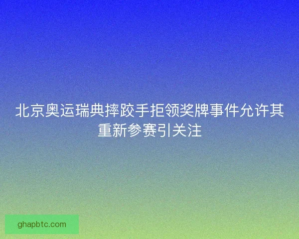 北京奥运瑞典摔跤手拒领奖牌事件允许其重新参赛引关注